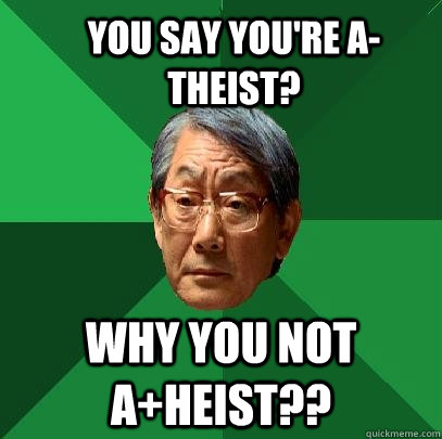 You say you're a-theist? Why you not a+heist??  High Expectations Asian Father