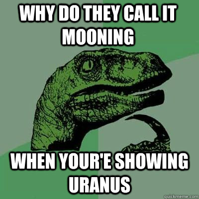 Why do they call it mooning when your'e showing uranus  - Why do they call it mooning when your'e showing uranus   Misc