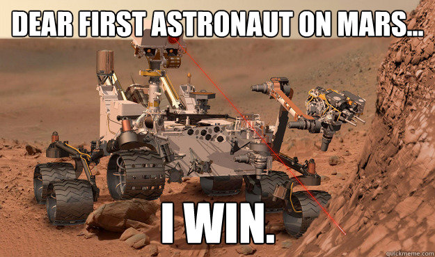 Dear first astronaut on mars... I win.  Unimpressed Curiosity