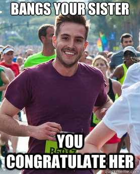 Bangs your sister you congratulate her  Ridiculously photogenic guy