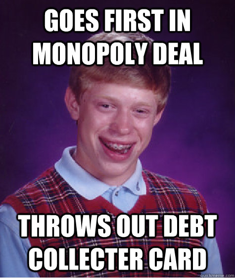 Goes first in monopoly deal Throws out debt collecter card  Bad Luck Brian