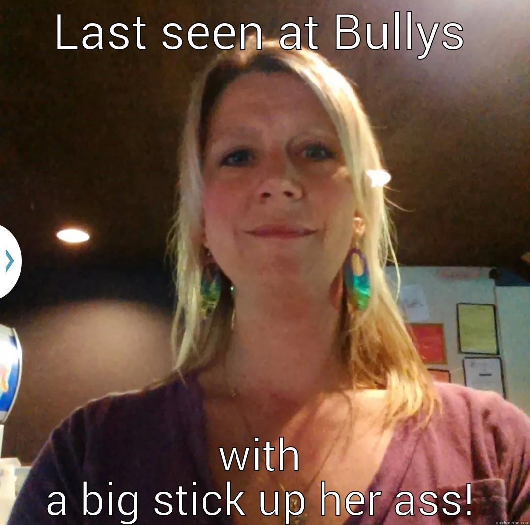 LAST SEEN AT BULLYS WITH A BIG STICK UP HER ASS! Misc