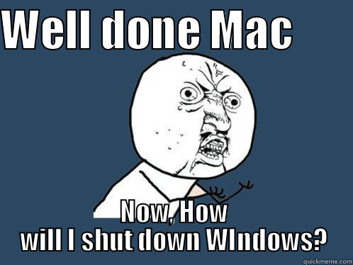 Mac supports windows - WELL DONE MAC        NOW, HOW WILL I SHUT DOWN WINDOWS? Y U No