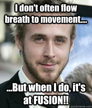 I don't often flow breath to movement.... ...But when I do, it's at FUSION!! - I don't often flow breath to movement.... ...But when I do, it's at FUSION!!  Misc