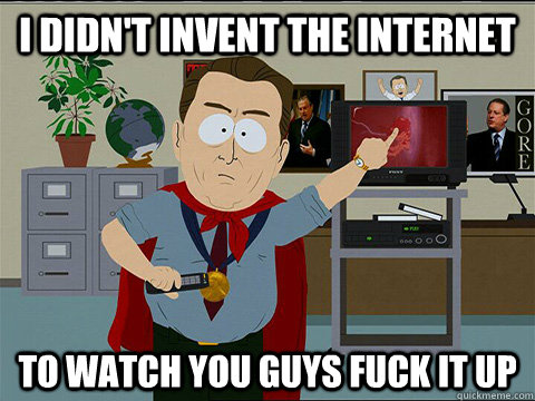 I didn't invent the internet To watch you guys fuck it up  Al gore