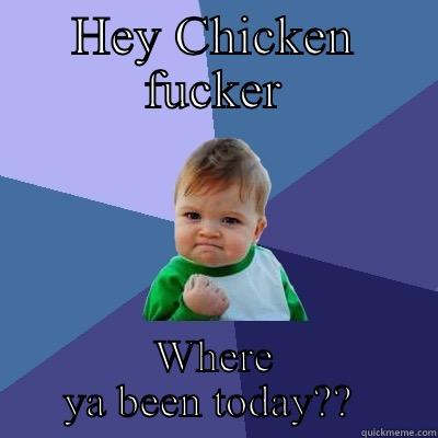 HEY CHICKEN FUCKER WHERE YA BEEN TODAY??  Success Kid