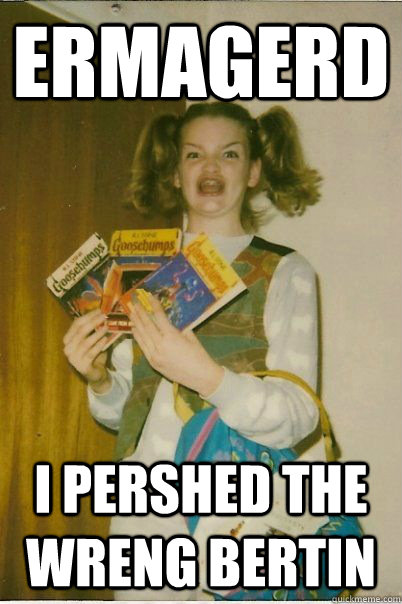 ermagerd i pershed the wreng bertin  BERKS