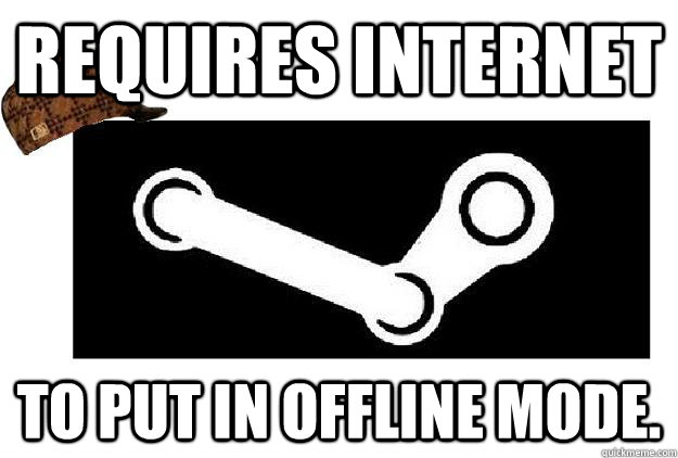 Requires Internet to put in offline mode. - Requires Internet to put in offline mode.  Scumbag Steam