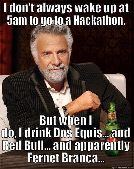 I DON'T ALWAYS WAKE UP AT 5AM TO GO TO A HACKATHON. BUT WHEN I DO, I DRINK DOS EQUIS... AND RED BULL... AND APPARENTLY FERNET BRANCA... The Most Interesting Man In The World