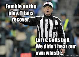 Lol jk, Colts ball. We didn't hear our own whistle.  Fumble on the play, Titans recover.  - Lol jk, Colts ball. We didn't hear our own whistle.  Fumble on the play, Titans recover.   2012 NFL refs