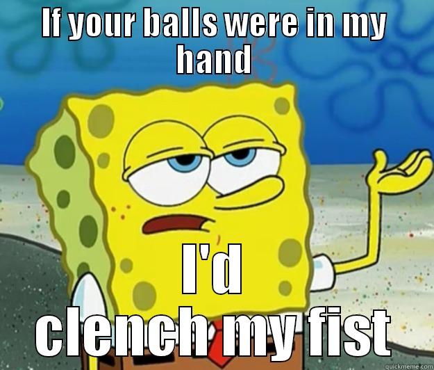 IF YOUR BALLS WERE IN MY HAND I'D CLENCH MY FIST Tough Spongebob