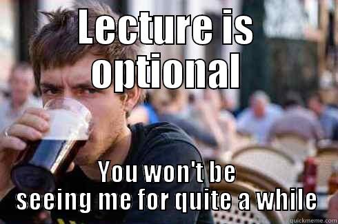 LECTURE IS OPTIONAL YOU WON'T BE SEEING ME FOR QUITE A WHILE Lazy College Senior