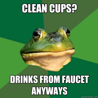 Clean Cups? Drinks From Faucet Anyways  Foul Bachelor Frog
