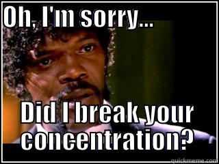 OH, I'M SORRY...                                  DID I BREAK YOUR CONCENTRATION? Misc