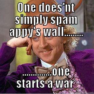ONE DOES'NT SIMPLY SPAM APPY'S WALL......... ..............ONE STARTS A WAR  Creepy Wonka