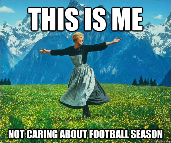 This is me not caring about football season  Sound of Music
