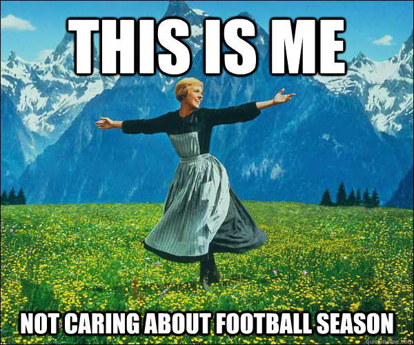 This is me not caring about football season - This is me not caring about football season  Sound of Music