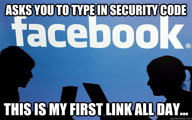 Asks you to type in security code This is my first link all day...  Scumbag Facebook
