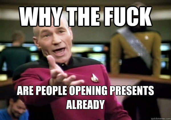 Why the fuck are people opening presents already  Why The Fuck Picard