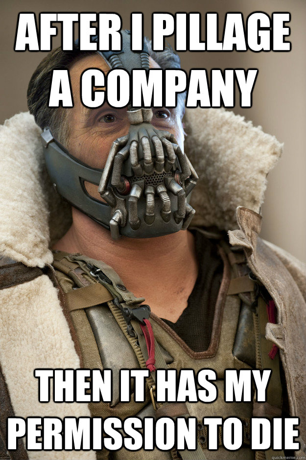after i pillage a company then it has my permission to die - after i pillage a company then it has my permission to die  Bane Capital