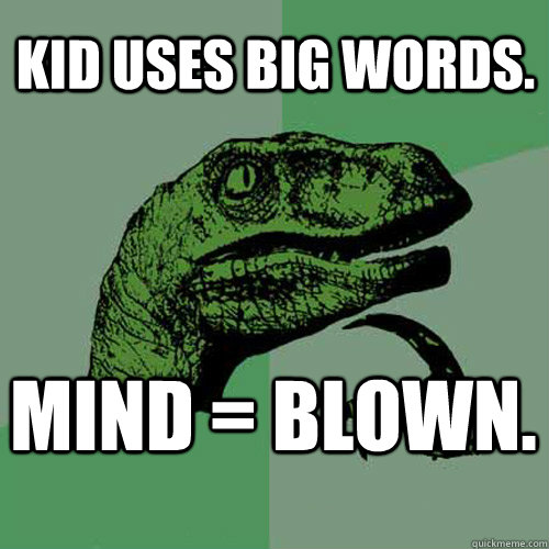 Kid uses big words. Mind = blown.  Philosoraptor