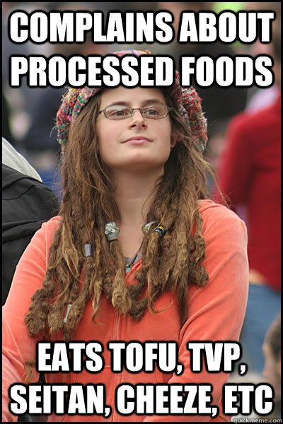 Complains about processed foods eats tofu, tvp, seitan, cheeze, etc  Bad Argument Hippie