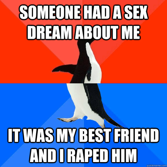 Someone had a sex dream about me It was my best friend and I raped him  Socially Awesome Awkward Penguin