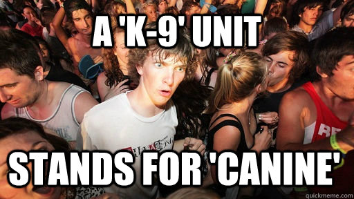 a 'K-9' unit stands for 'canine'   Sudden Clarity Clarence