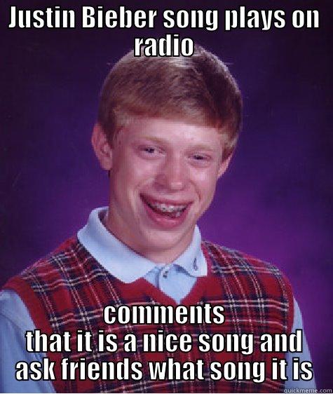 JUSTIN BIEBER SONG PLAYS ON RADIO COMMENTS THAT IT IS A NICE SONG AND ASK FRIENDS WHAT SONG IT IS Bad Luck Brian