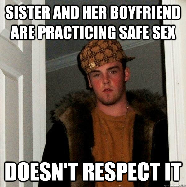 Sister and her boyfriend are practicing safe sex doesn't respect it  Scumbag Steve