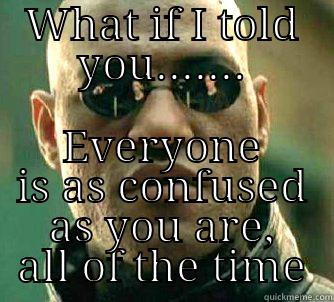 WHAT IF I TOLD YOU....... EVERYONE IS AS CONFUSED AS YOU ARE, ALL OF THE TIME Matrix Morpheus