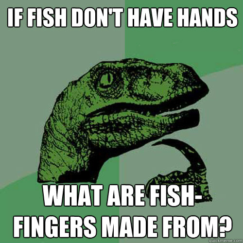 If fish don't have hands what are fish-fingers made from?  Philosoraptor