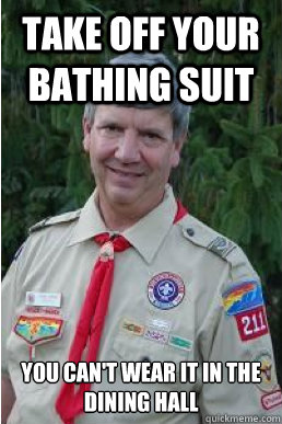 take off your bathing suit you can't wear it in the dining hall - take off your bathing suit you can't wear it in the dining hall  Harmless Scout Leader