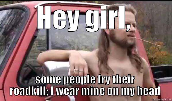 HEY GIRL, SOME PEOPLE FRY THEIR ROADKILL; I WEAR MINE ON MY HEAD Almost Politically Correct Redneck