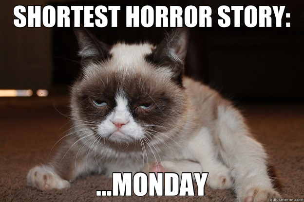 SHORTEST HORROR STORY: ...MONDAY  grumpy cat monday