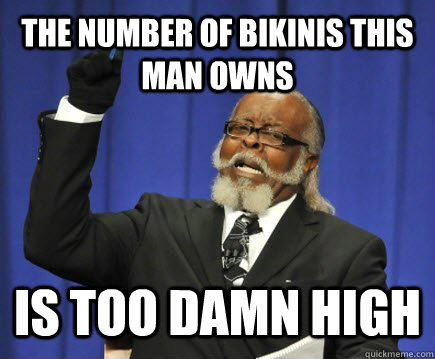 The number of bikinis this man owns is too damn high  Too Damn High