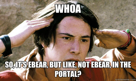WHOA SO, IT'S EBEAR, BUT LIKE, NOT EBEAR, IN THE PORTAL?  Keanu Reeves Whoa