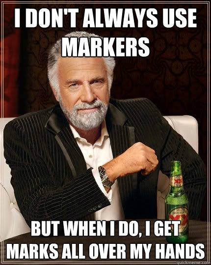 I don't always use markers BUT WHEN I DO, i get marks all over my hands - I don't always use markers BUT WHEN I DO, i get marks all over my hands  Most Interesting Man