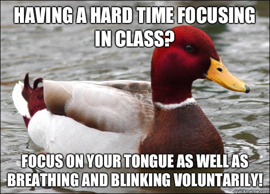 Having a hard time focusing in class? Focus on your tongue as well as breathing and blinking voluntarily!  Malicious Advice Mallard