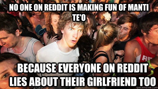 No one on Reddit is making fun of Manti Te'o because everyone on Reddit lies about their girlfriend too - No one on Reddit is making fun of Manti Te'o because everyone on Reddit lies about their girlfriend too  Sudden Clarity Clarence