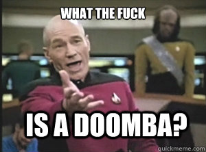 what the fuck is a doomba?  Annoyed Picard