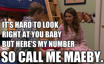 it's hard to look
right at you baby
but here's my number so call me maeby. - it's hard to look
right at you baby
but here's my number so call me maeby.  Call Me Maeby
