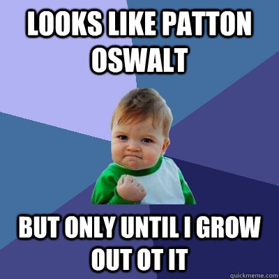 Looks like Patton Oswalt But only until I grow out ot it  Success Kid