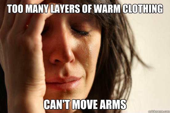 Too many layers of warm clothing can't move arms  First World Problems