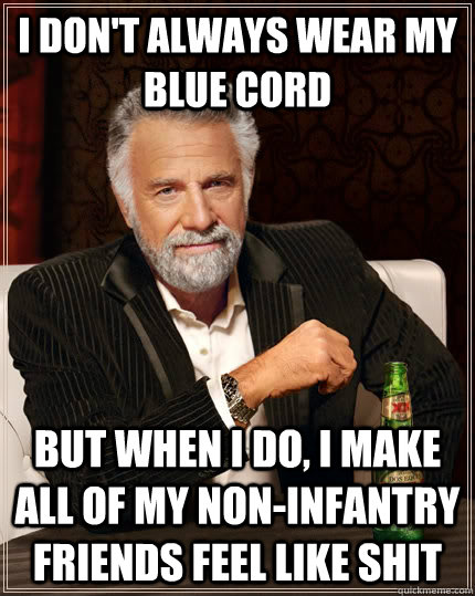 I don't always wear my blue cord but when I do, I make all of my non-infantry friends feel like shit  The Most Interesting Man In The World