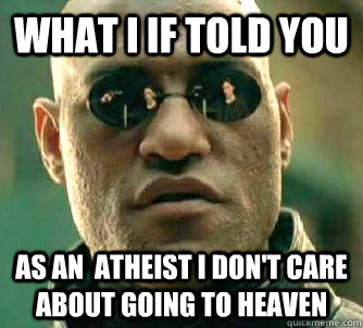 What I If told you as an  atheist I don't care about going to heaven  