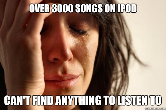 Over 3000 songs on iPod  Can't find anything to listen to  First World Problems
