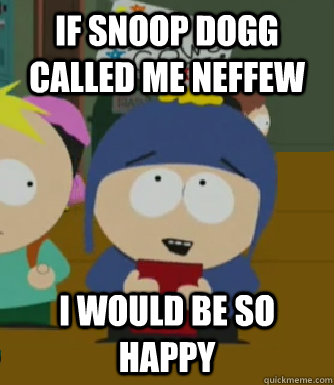 If snoop dogg called me neffew I would be so happy  Craig - I would be so happy