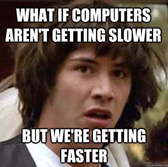 What if Computers aren't getting slower But we're getting faster  conspiracy keanu