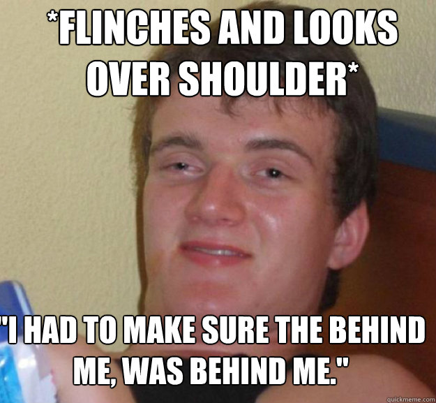 *flinches and looks over shoulder* 